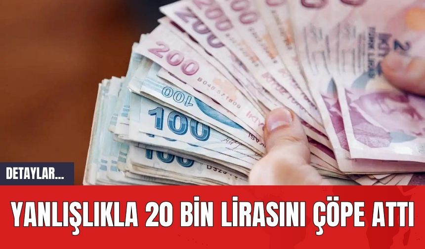 Yanlışlıkla 20 Bin Lirasını Çöpe Attı