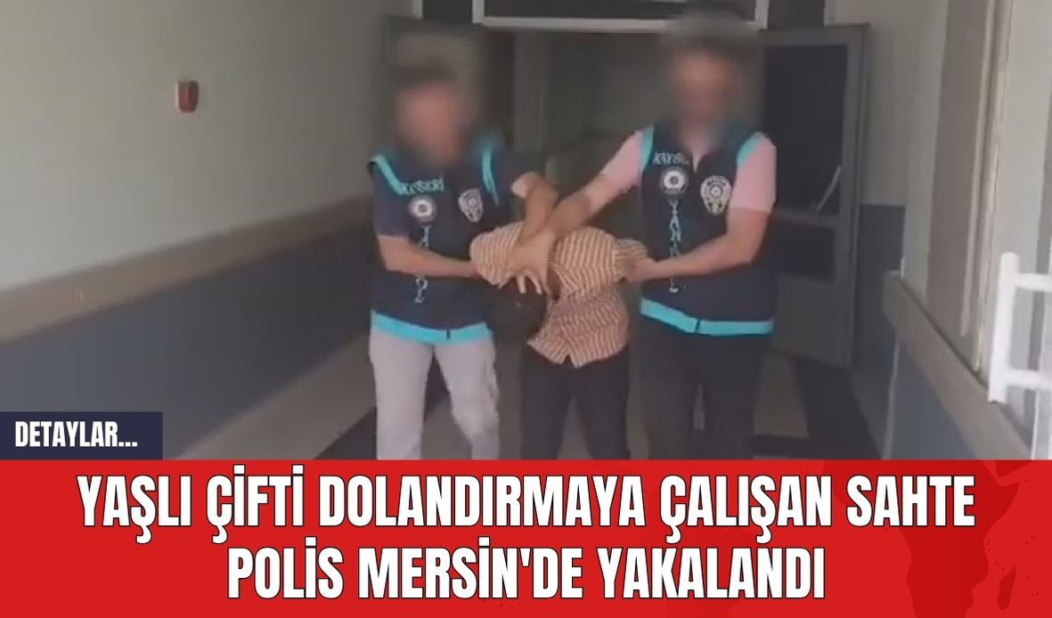 Yaşlı Çifti Dolandırmaya Çalışan Sahte Polis Mersin'de Yakalandı