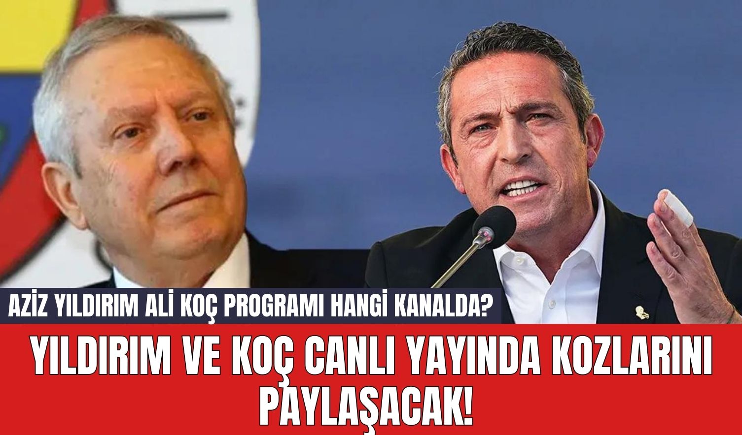 Aziz Yıldırım ve Ali Koç Canlı Yayında Kozlarını Paylaşacak! Aziz Yıldırım Ali Koç programı hangi kanalda? Saat Kaçta?