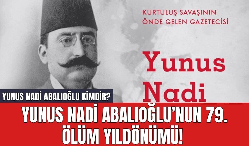 Yunus Nadi Abalıoğlu’nun 79. Ölüm Yıldönümü! Yunus Nadi Abalıoğlu Kimdir?