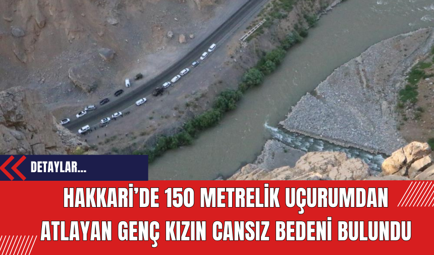 Hakkari’de 150 Metrelik Uçurumdan Atlayan Genç Kızın Cansız Bedeni Bulundu