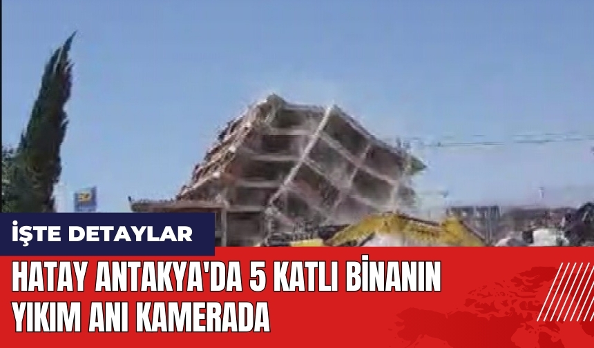 Hatay Antakya'da 5 katlı binanın yıkım anı kamerada