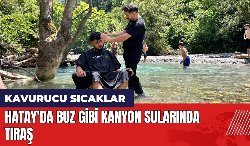 Hatay'da buz gibi kanyon sularında tıraş