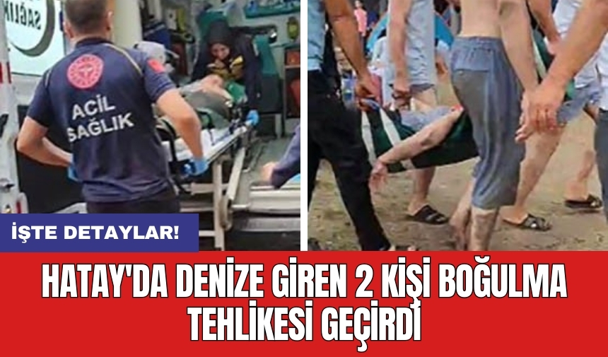 Hatay'da denize giren 2 kişi boğulma tehlikesi geçirdi