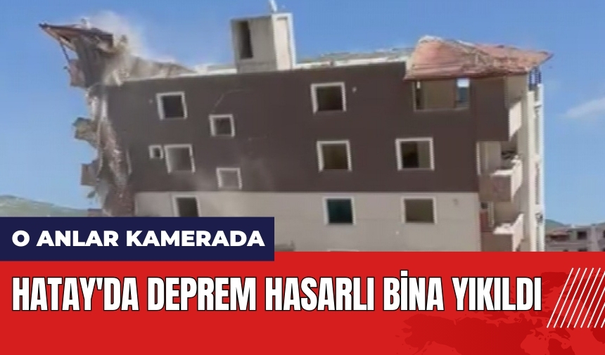 Hatay'da deprem hasarlı bina yıkıldı! O anlar kamerada