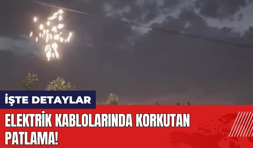 Hatay'da elektrik kablolarında korkutan patlama!