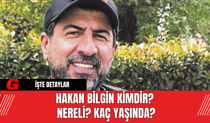 Hakan Bilgin Kimdir? Nereli? Kaç Yaşında?