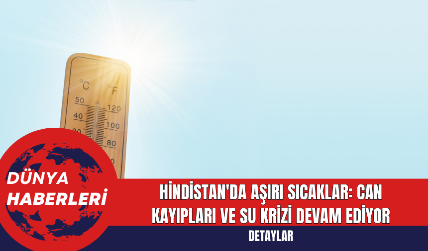 Hindistan'da Aşırı Sıcaklar: Can Kayıpları ve Su Krizi Devam Ediyor