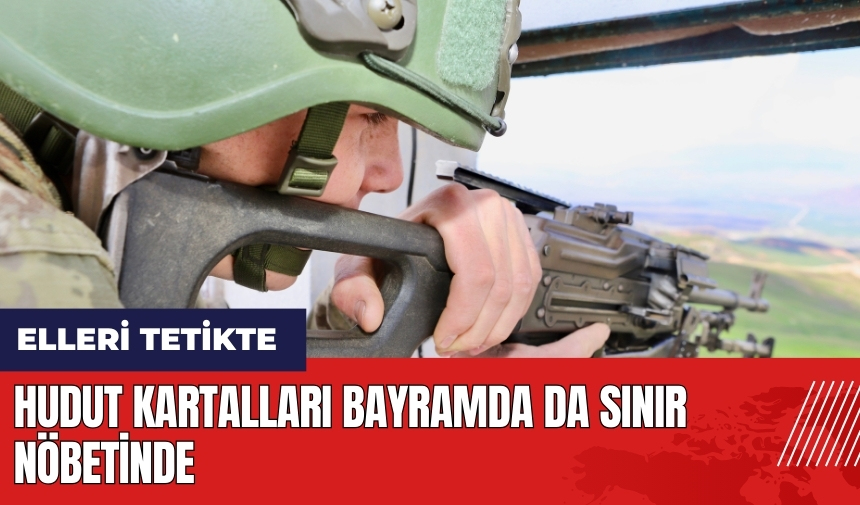 Hudut Kartalları bayramda da sınır nöbetinde