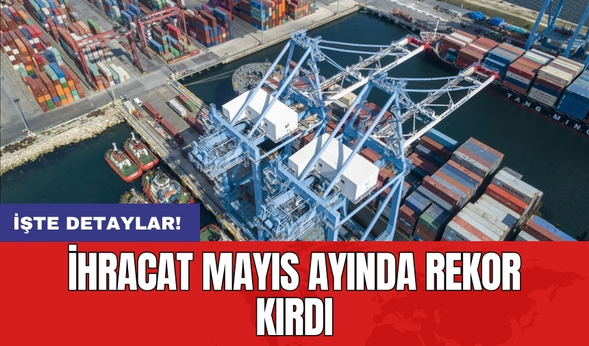 İhracat mayıs ayında rekor kırdı