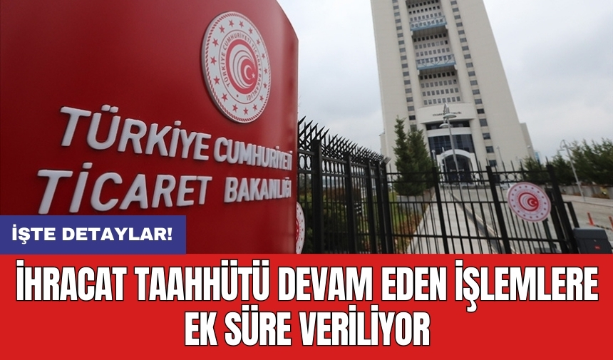 İhracat taahhütü devam eden işlemlere ek süre veriliyor