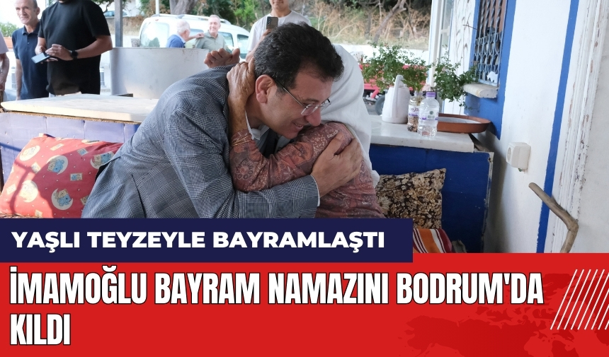 İmamoğlu bayram namazını Bodrum'da kıldı! Yaşlı teyzeyle bayramlaştı