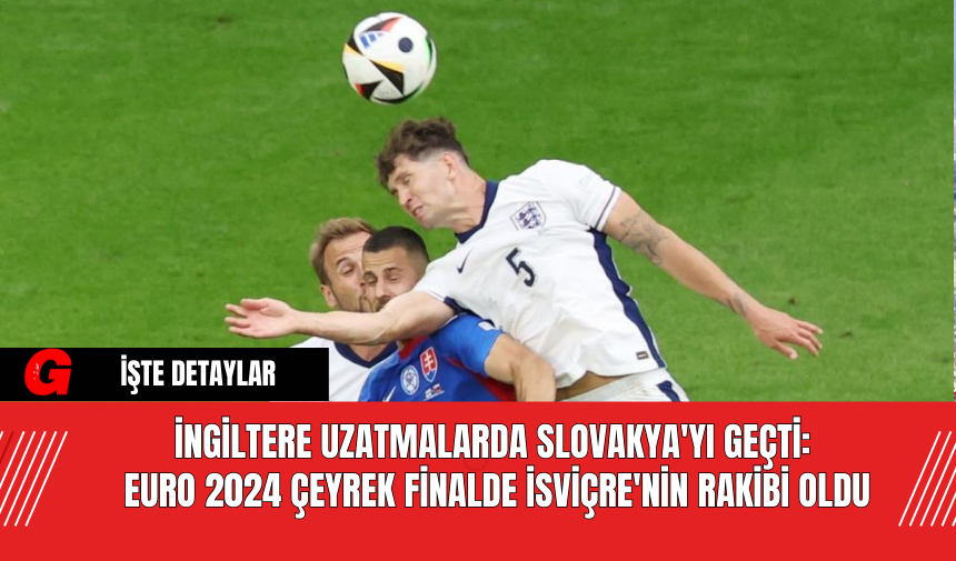 İngiltere Uzatmalarda Slovakya'yı Geçti: EURO 2024 Çeyrek Finalde İsviçre'nin Rakibi Oldu