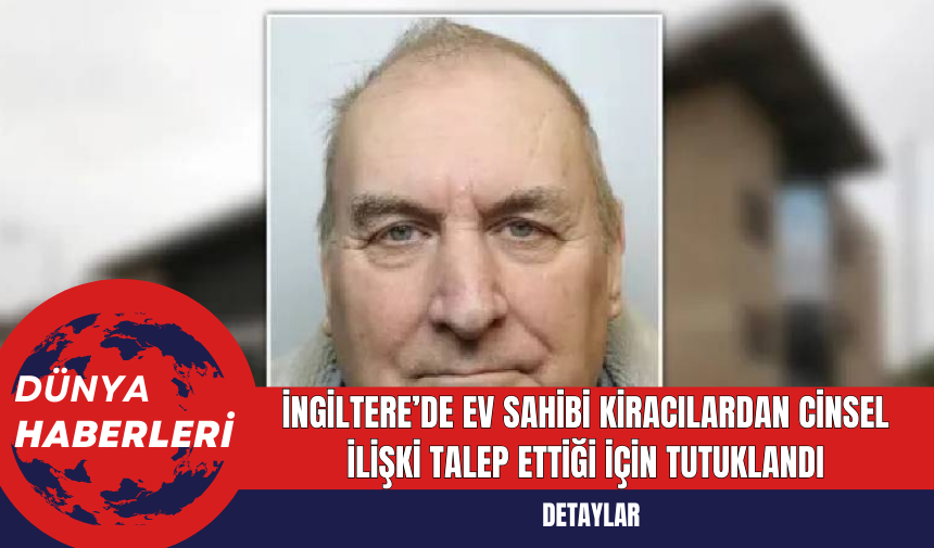 İngiltere’de Ev Sahibi Kiracılardan Cins*l İlişki Talep Ettiği İçin Tutuklandı