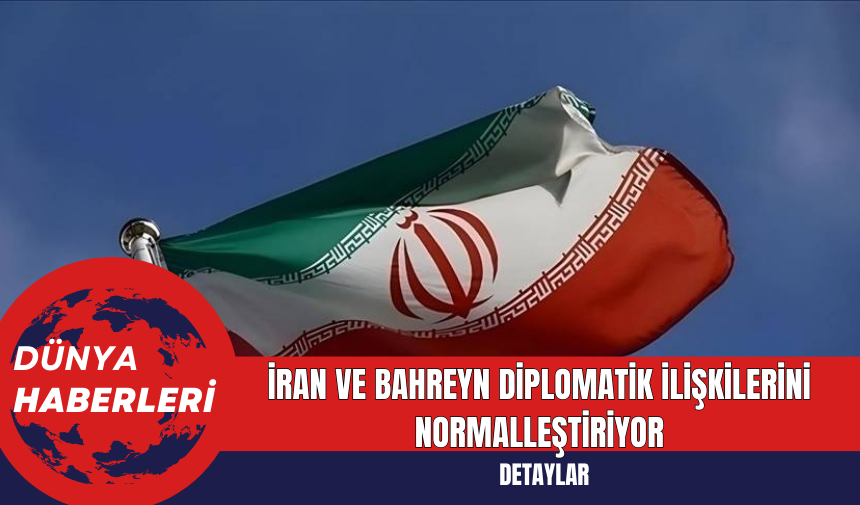 İran ve Bahreyn Diplomatik İlişkileri Normalleştiriyor