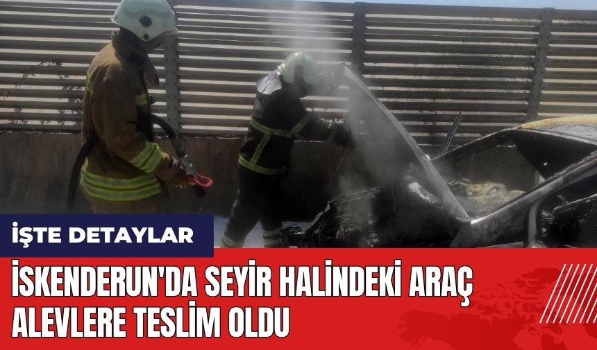 İskenderun'da seyir halindeki araç alevlere teslim oldu