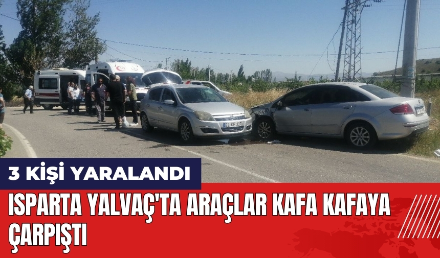 Isparta Yalvaç'ta araçlar kafa kafaya çarpıştı: 3 yaralı