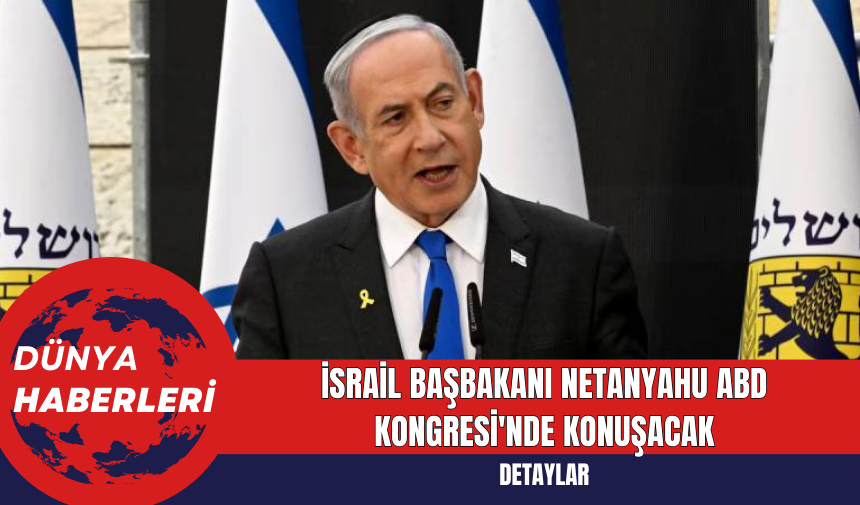 İsrail Başbakanı Netanyahu, ABD Kongresi'nde Konuşacak