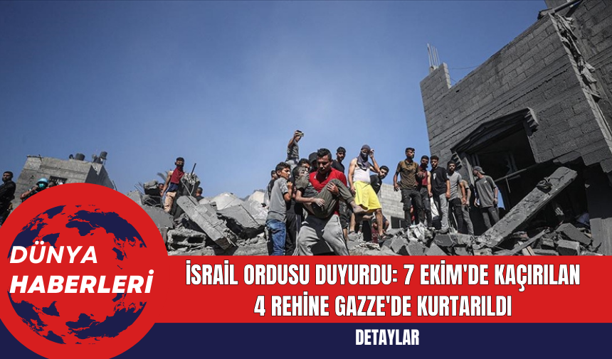 İsrail Ordusu Duyurdu: 7 Ekim'de Kaçırılan 4 Rehine Gazze'de Kurtarıldı