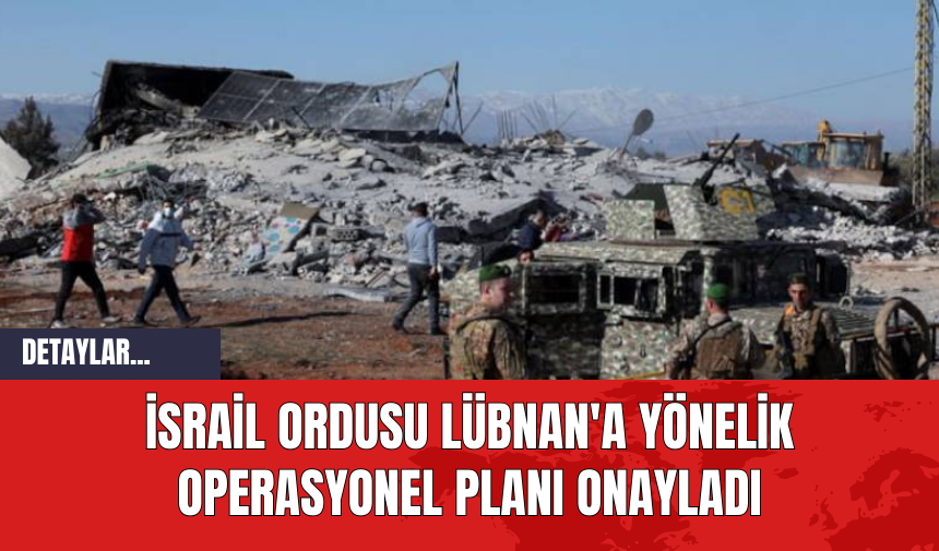 İsrail Ordusu Lübnan'a Yönelik Operasyonel Planı Onayladı