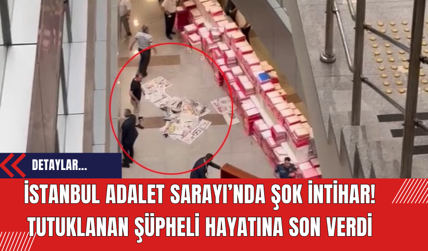 İstanbul Adalet Sarayı’nda şok intihar: Tutuklanan şüpheli hayatına son verdi