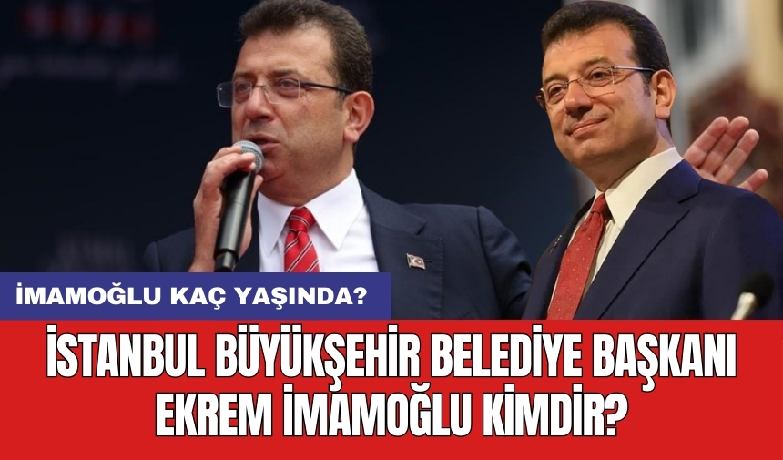 İstanbul Büyükşehir Belediye Başkanı Ekrem İmamoğlu kimdir? İmamoğlu kaç yaşında?