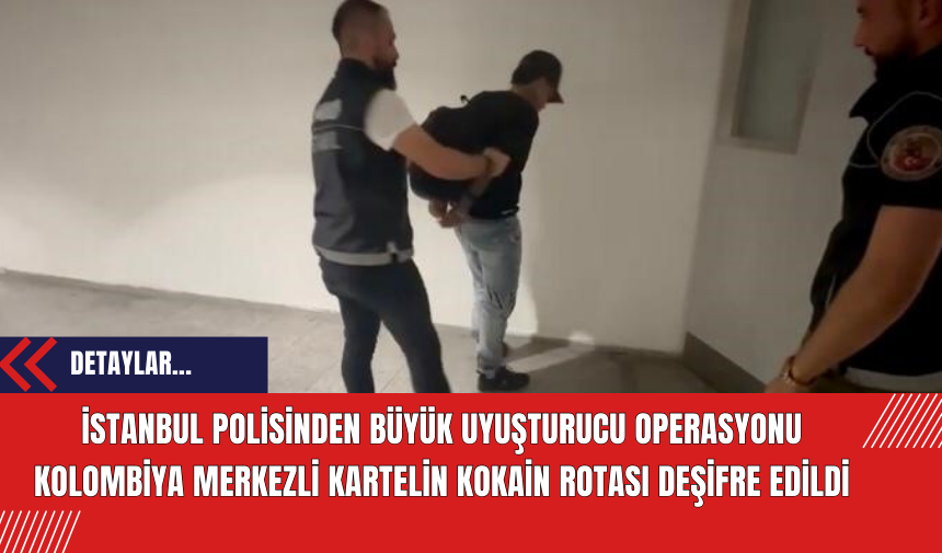 İstanbul Polisinden Büyük Uyuşturucu Operasyonu: Kolombiya Merkezli Kartelin Kokain Rotası Deşifre Edildi