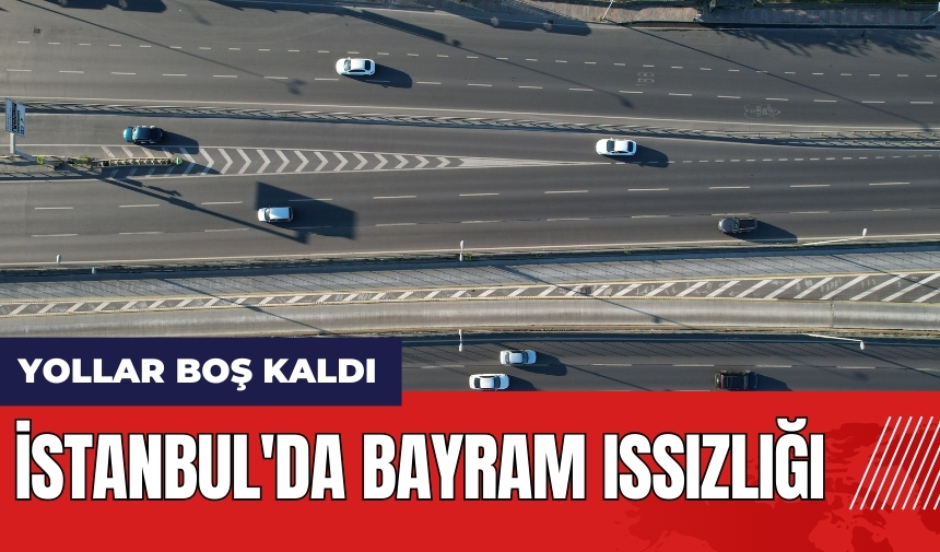 İstanbul'da bayram ıssızlığı! Yollar boş kaldı