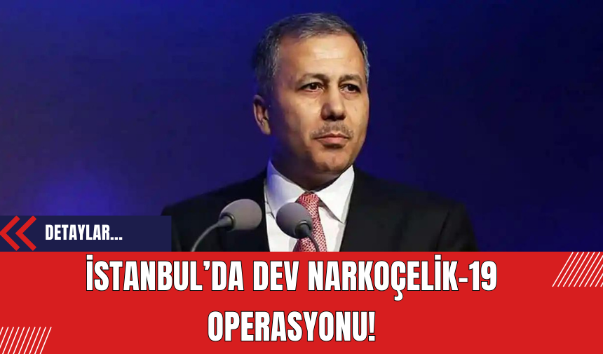 İstanbul’da Dev Narkoçelik-19 Operasyonu!