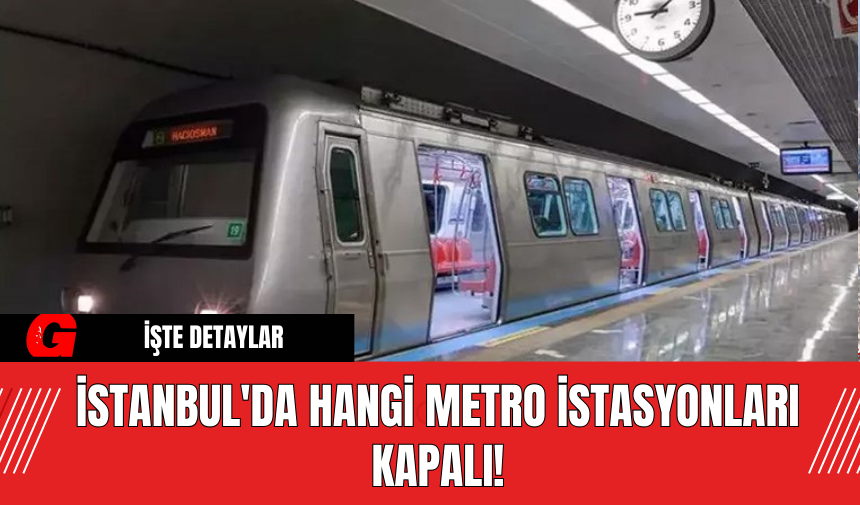 İstanbul'da Hangi Metro İstasyonları Kapalı!