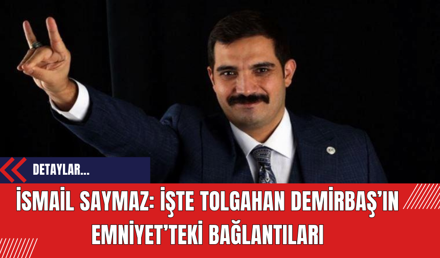 İsmail Saymaz: İşte Tolgahan Demirbaş’ın Emniyet’teki Bağlantıları