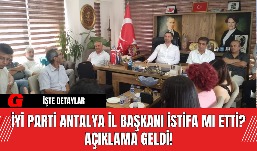 İYİ Parti Antalya İl Başkanı İstifa Mı Etti? Açıklama Geldi!