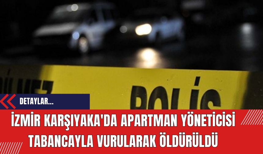 İzmir Karşıyaka'da Apartman Yöneticisi Tabancayla Vurularak Öldürüldü