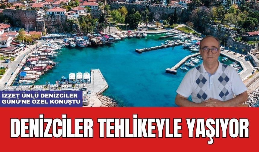 Denizciler Tehlikeyle Burun Buruna! İzzet Ünlü'den Denizciler Günü Açıklaması