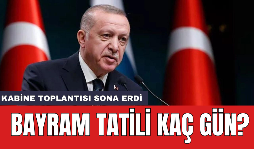 Kabine Toplantısı sona erdi: Bayram tatili kaç gün?