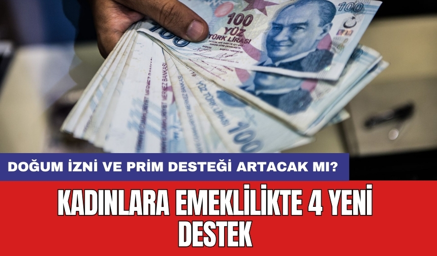 Kadınlara emeklilikte 4 yeni destek: Doğum izni ve prim desteği artacak mı?