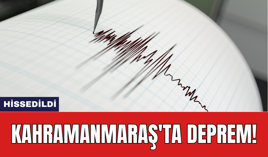 Kahramanmaraş'ta deprem! Hissedildi