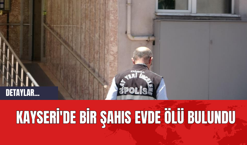 Kayseri'de Bir Şahıs Evde Ölü Bulundu