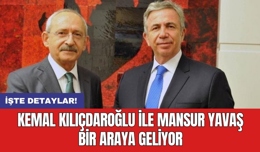 Kemal Kılıçdaroğlu ile Mansur Yavaş bir araya geliyor