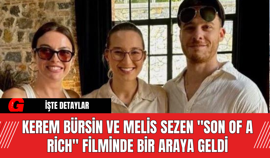 Kerem Bürsin ve Melis Sezen "Son of A Rich" Filminde Bir Araya Geldi