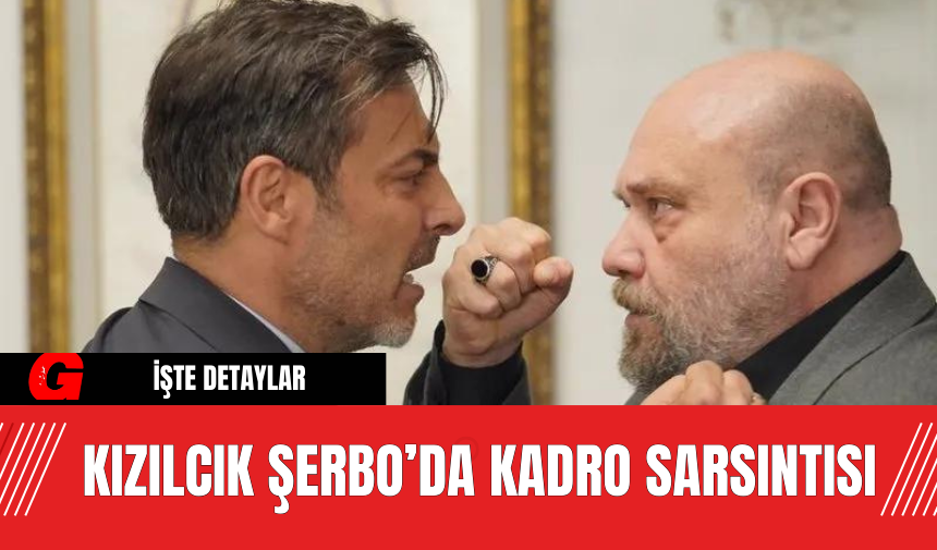 Kızılcık Şerbo’da Kadro Sarsıntısı