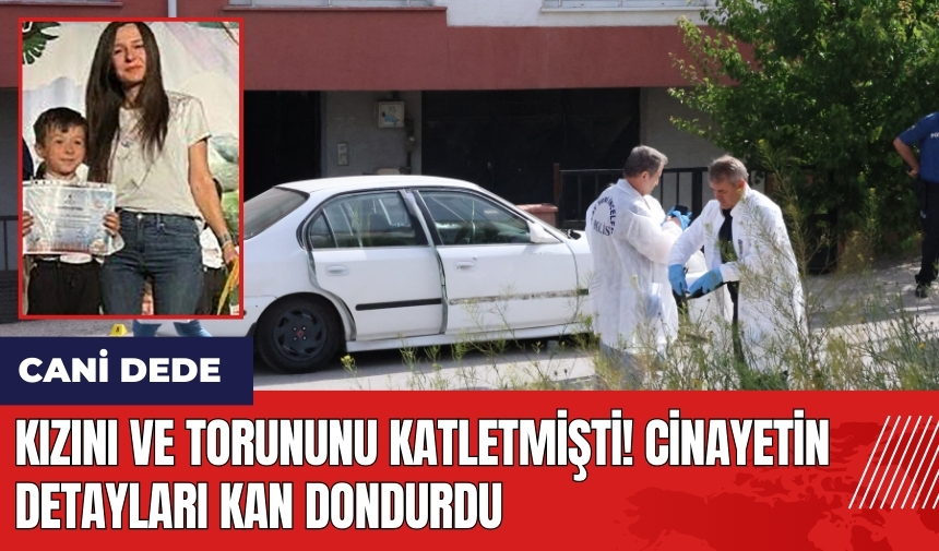 Kızını ve torununu katletmişti! Ci*nayetin detayları kan dondurdu