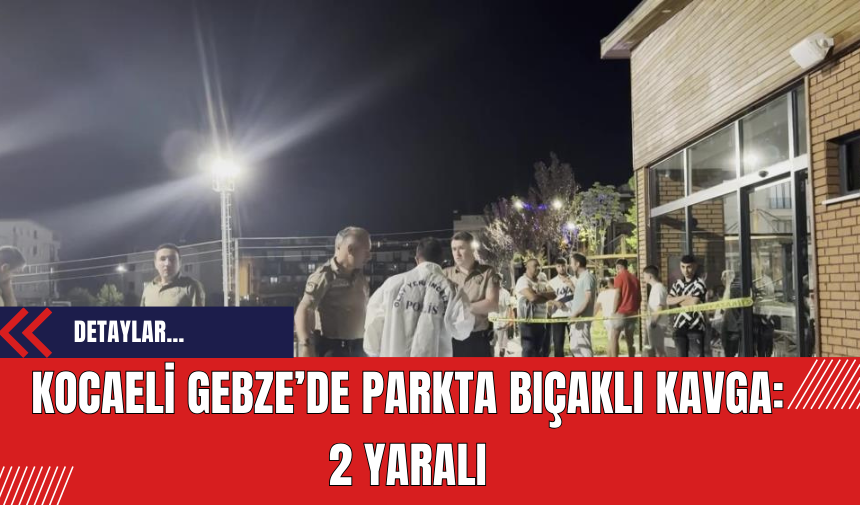 Kocaeli Gebze’de Parkta Bıçaklı Kavga: 2 Yaralı