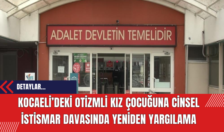 Kocaeli’deki otizmli kız çocuğuna cins*l istismar davasında yeniden yargılama