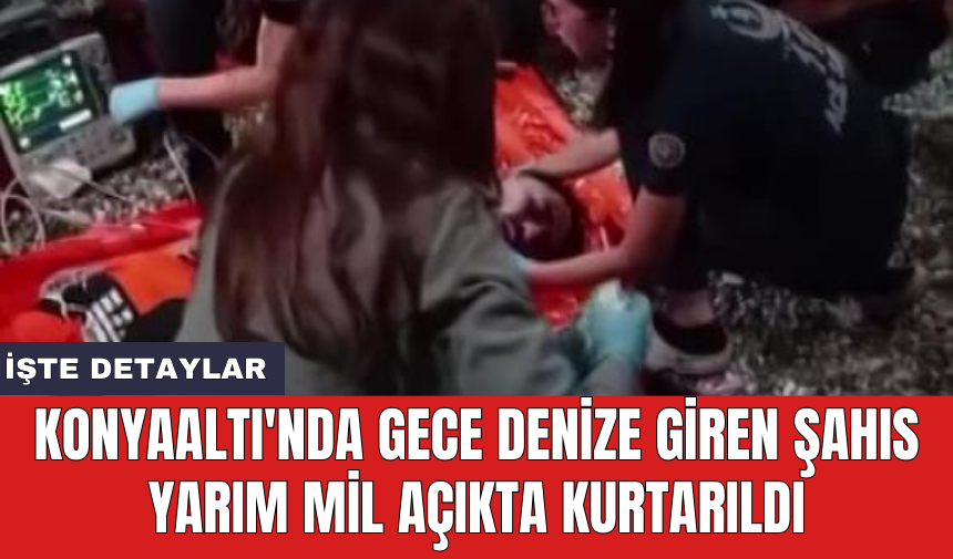 Konyaaltı'nda gece denize giren şahıs yarım mil açıkta kurtarıldı