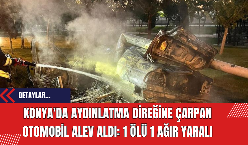 Konya'da Aydınlatma Direğine Çarpan Otomobil Alev Aldı: 1 Ölü 1 Ağır Yaralı