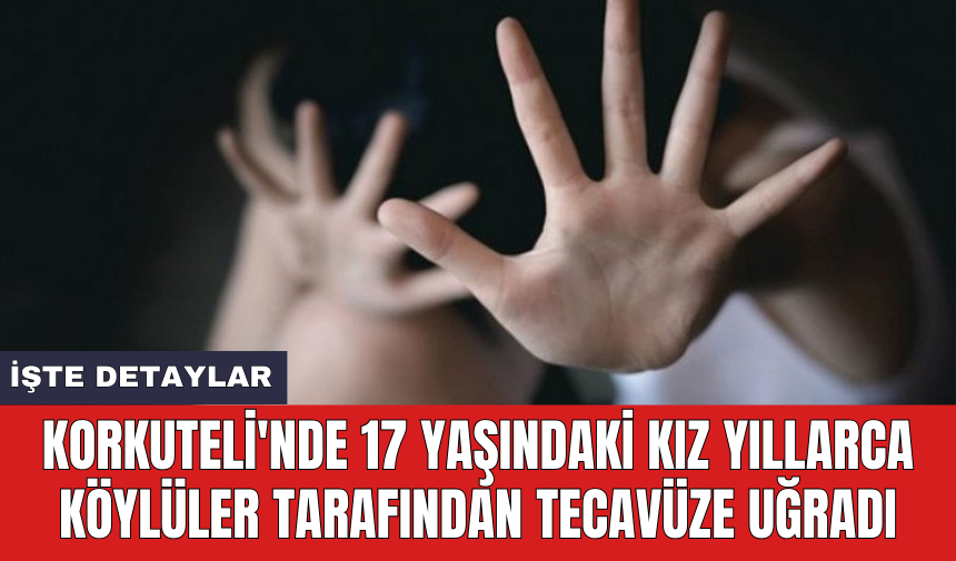 Korkuteli'nde 17 yaşındaki kız yıllarca köylüler tarafından tec*vüze uğradı