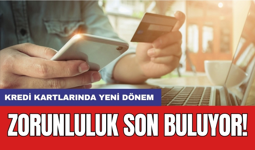 Kredi kartlarında yeni dönem: Zorunluluk son buluyor!