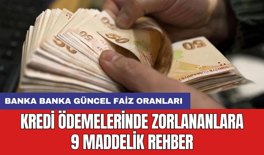 Kredi ödemelerinde zorlananlara 9 maddelik rehber: Banka banka güncel faiz oranları