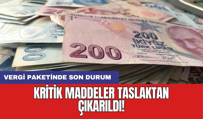 Kritik maddeler taslaktan çıkarıldı! Vergi paketinde son durum